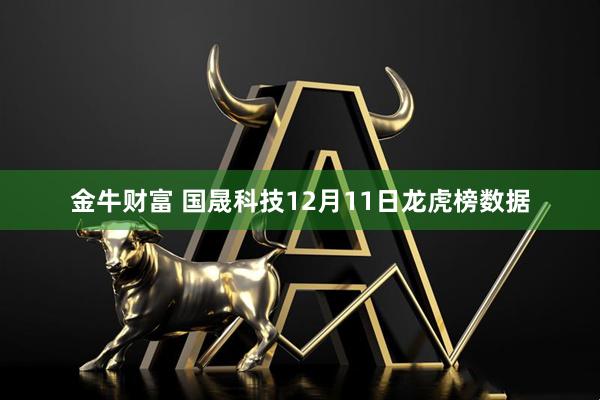 金牛财富 国晟科技12月11日龙虎榜数据