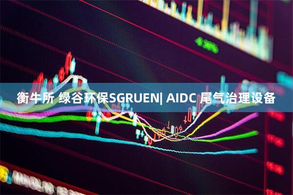 衡牛所 绿谷环保SGRUEN| AIDC 尾气治理设备