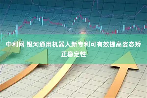 中利网 银河通用机器人新专利可有效提高姿态矫正稳定性