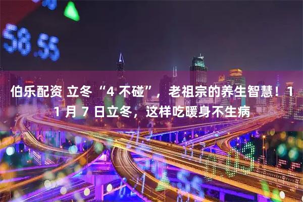 伯乐配资 立冬 “4 不碰”，老祖宗的养生智慧！11 月 7 日立冬，这样吃暖身不生病