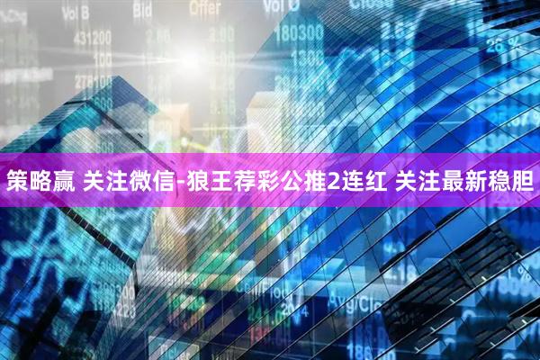 策略赢 关注微信-狼王荐彩公推2连红 关注最新稳胆